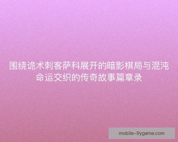 围绕诡术刺客萨科展开的暗影棋局与混沌命运交织的传奇故事篇章录