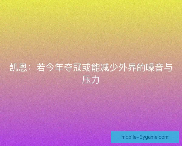 凯恩：若今年夺冠或能减少外界的噪音与压力